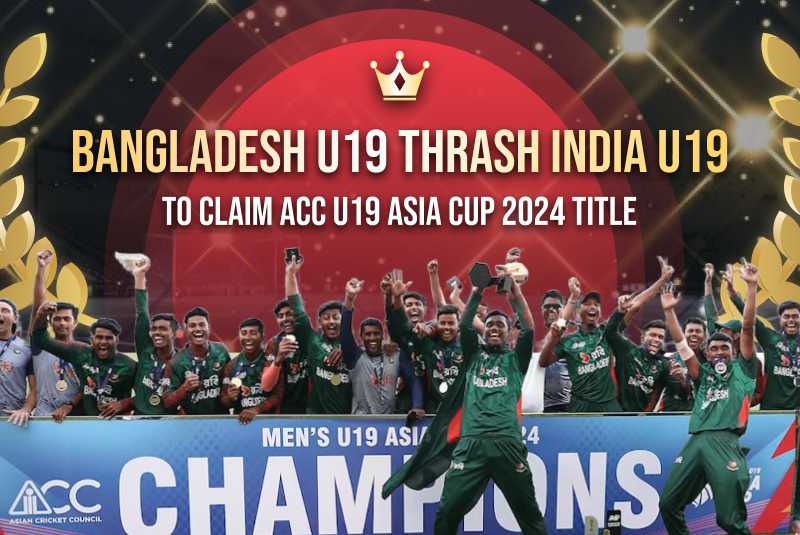 Bangladesh U19 Thrash India U19 to Claim ACC U19 Asia Cup 2024 Title
